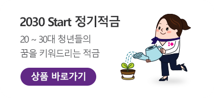 2030 Start 정기적금		20 ~ 30대 청년들의 꿈을 키워드리는 적금. 상품 바로가기