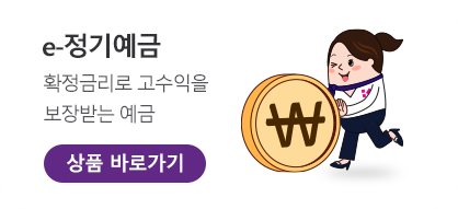 e-정기예금	확정금리로 고수익을 보장받는 예금. 상품 바로가기